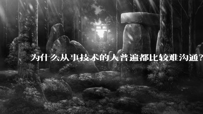 为什么从事技术的人普遍都比较难沟通？