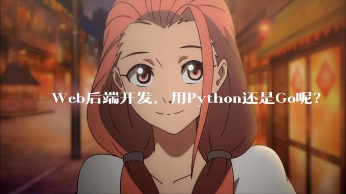 Web后端开发，用Python还是Go呢？